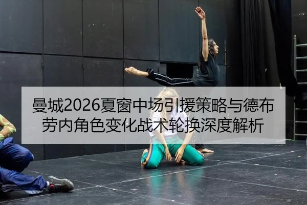 曼城2026夏窗中场引援策略与德布劳内角色变化战术轮换深度解析